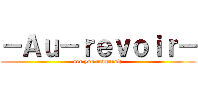 －Ａｕ－ｒｅｖｏｉｒ－ (see you tomorrow)