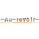－Ａｕ－ｒｅｖｏｉｒ－ (see you tomorrow)