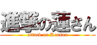 進撃の蓮さん (attack on Rensan)