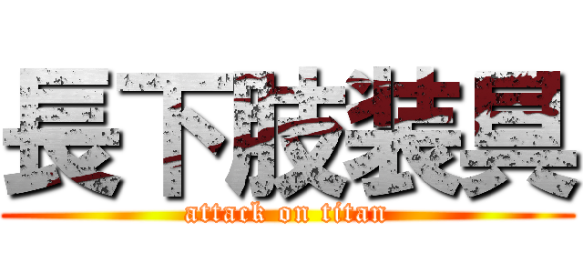 長下肢装具 (attack on titan)