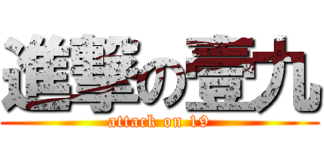 進撃の壹九 (attack on 19)