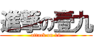 進撃の壹九 (attack on 19)