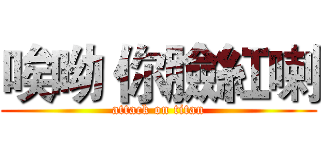 唉呦 你臉紅喇 (attack on titan)
