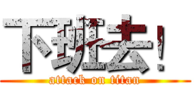 下班去！ (attack on titan)