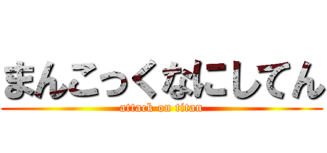 まんこっくなにしてん (attack on titan)