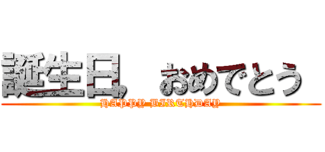 誕生日，おめでとう  (HAPPY BIRTHDAY)