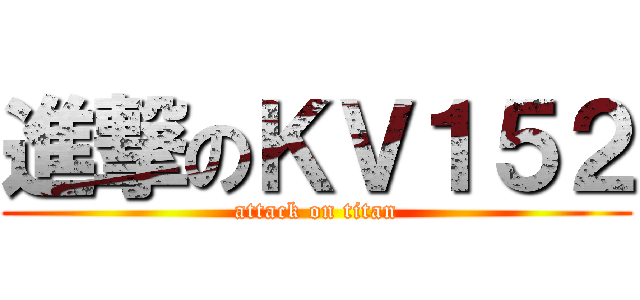 進撃のＫＶ１５２ (attack on titan)