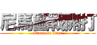 尼馬圖戰開打 (attack on titan)