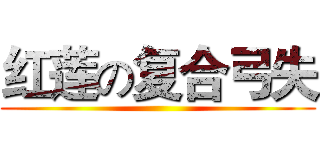 红莲の复合弓失 ()