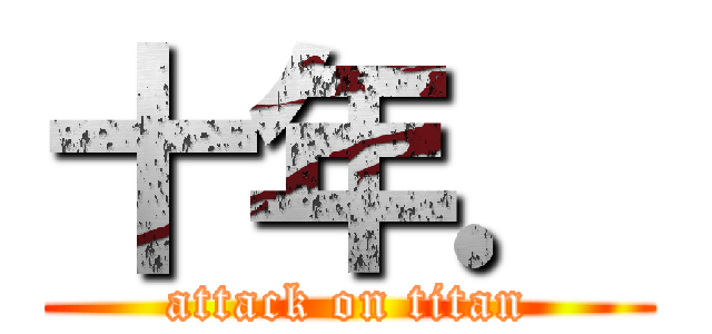 十年． (attack on titan)