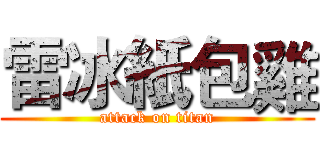 雷冰紙包雞 (attack on titan)