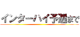 インターハイ予選まで ()