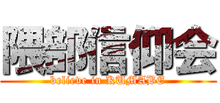 隈部信仰会 (believe in KUMABE)