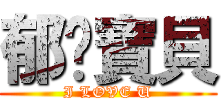 郁雯寶貝 (I LOVE U)