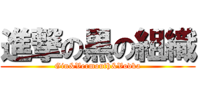 進撃の黒の組織 (Gin&Vermouth&Vodka)