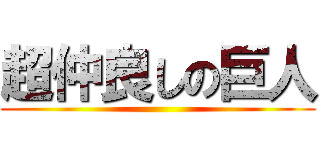 超仲良しの巨人 ()