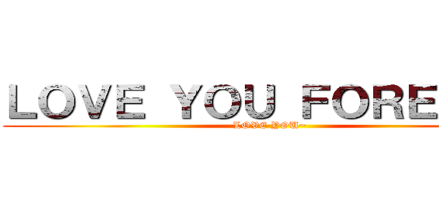 ＬＯＶＥ ＹＯＵ ＦＯＲＥＶＥＲ (LOVE YOU~)