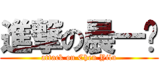 進撃の晨一撸 (attack on Chen Yilu)