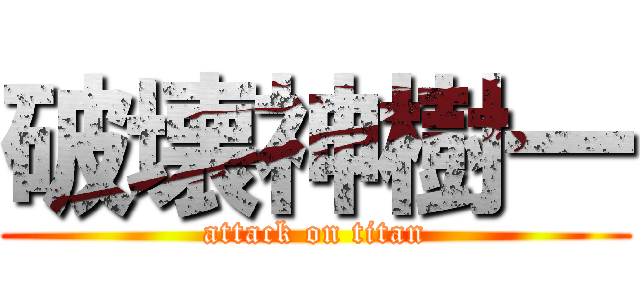 破壊神樹一 (attack on titan)