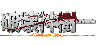 破壊神樹一 (attack on titan)