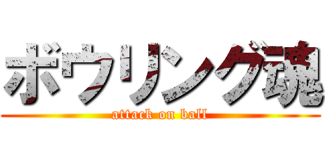 ボウリング魂 (attack on ball)