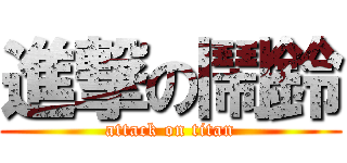 進撃の鬧鈴 (attack on titan)