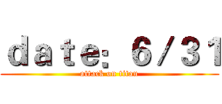 ｄａｔｅ：６／３１ (attack on titan)