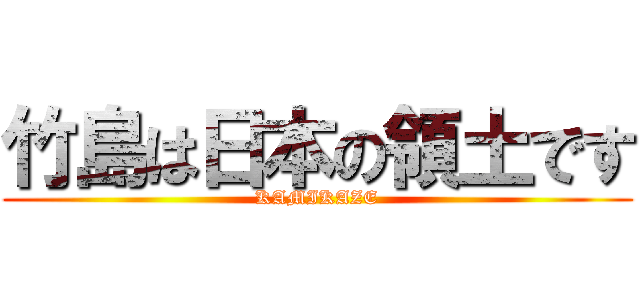竹島は日本の領土です (KAMIKAZE)
