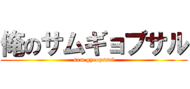 俺のサムギョプサル (sam gyeopssal)