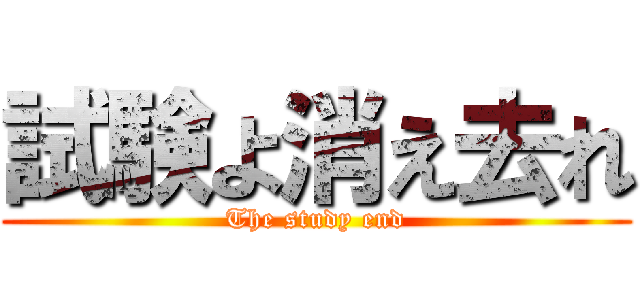 試験よ消え去れ (The study end)
