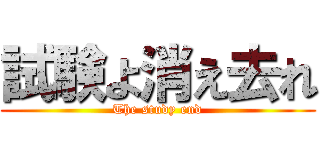 試験よ消え去れ (The study end)