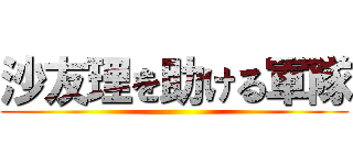 沙友理を助ける軍隊 ()