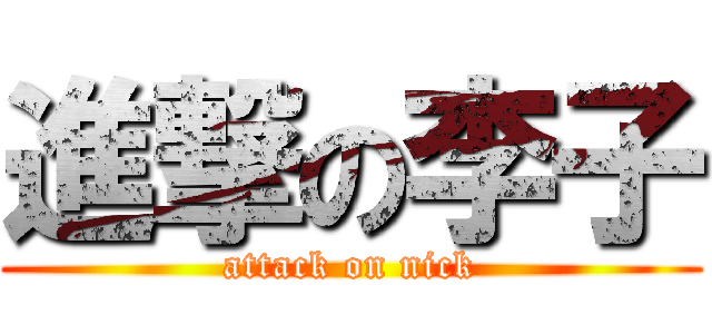 進撃の李子 (attack on nick)