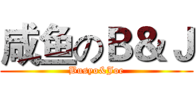 咸鱼のＢ＆Ｊ (Busyo&Joe)