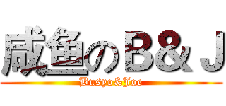咸鱼のＢ＆Ｊ (Busyo&Joe)