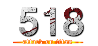 ５１８ (attack on titan)