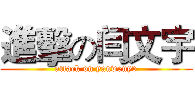 進擊の闫文宇 (attack on yanwenyv)