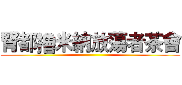 腎都擼米納放蕩者茶會 ()