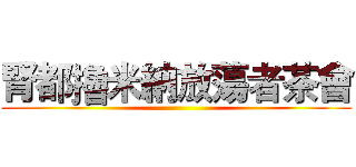 腎都擼米納放蕩者茶會 ()