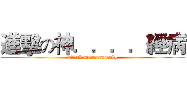 進擊の神．．．．經病 (attack on neuropathy)