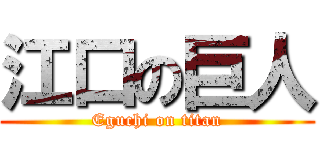 江口の巨人 (Eguchi on titan)