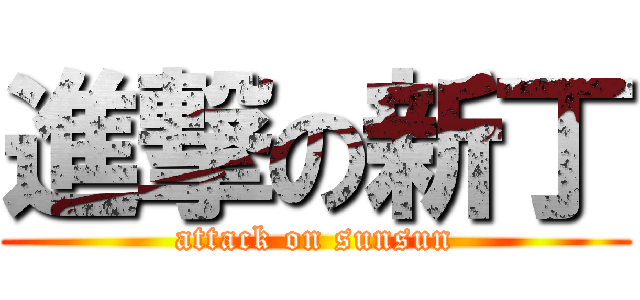 進撃の新丁 (attack on sunsun)
