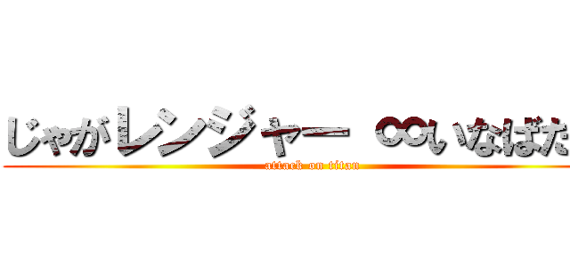 じゃがレンジャー ∞いなばたー (attack on titan)