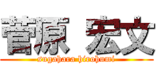 菅原 宏文 (sugahara hirohumi)