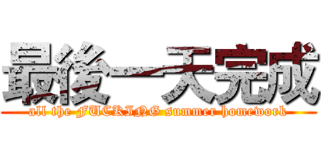最後一天完成 (all the FUCKING summer homework)