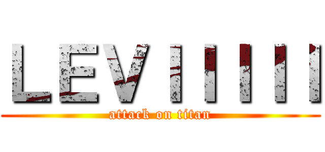 ＬＥＶＩＩＩＩＩ (attack on titan)
