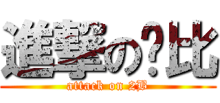 進撃の懂比 (attack on 2B)