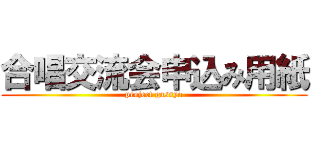 合唱交流会申込み用紙 (project gassyo)