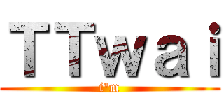 ＴＴｗａｉ (i\'m)