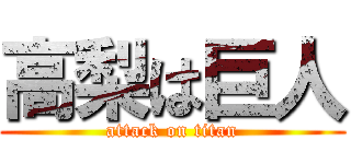 高梨は巨人 (attack on titan)